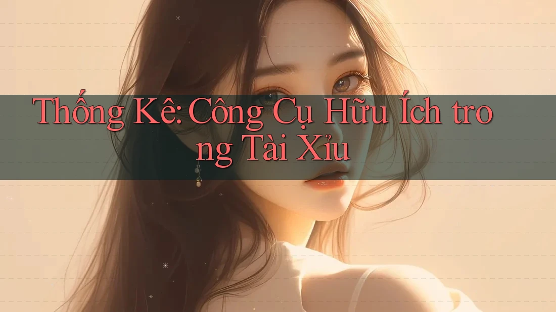 Thống Kê: Công Cụ Hữu Ích trong Tài Xỉu Thống Kê: Công Cụ Hữu Ích trong Tài Xỉu