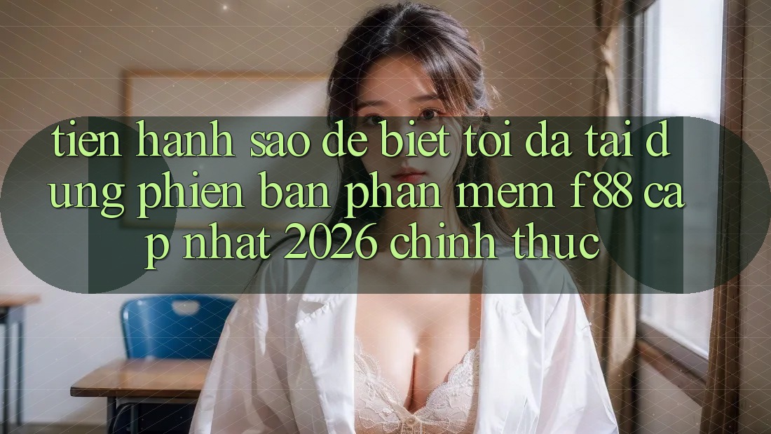 Tiến hành sao để biết tôi đã tải đúng phiên bản phần mềm f88 cập nhật 2026 chính thức? Tiến hành sao để biết tôi đã tải đúng phiên bản phần mềm f88 cập nhật 2026 chính thức?