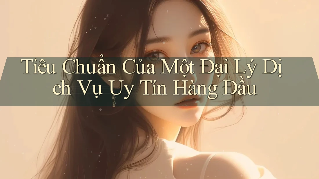 Tiêu Chuẩn Của Một Đại Lý Dịch Vụ Uy Tín Hàng Đầu Tiêu Chuẩn Của Một Đại Lý Dịch Vụ Uy Tín Hàng Đầu