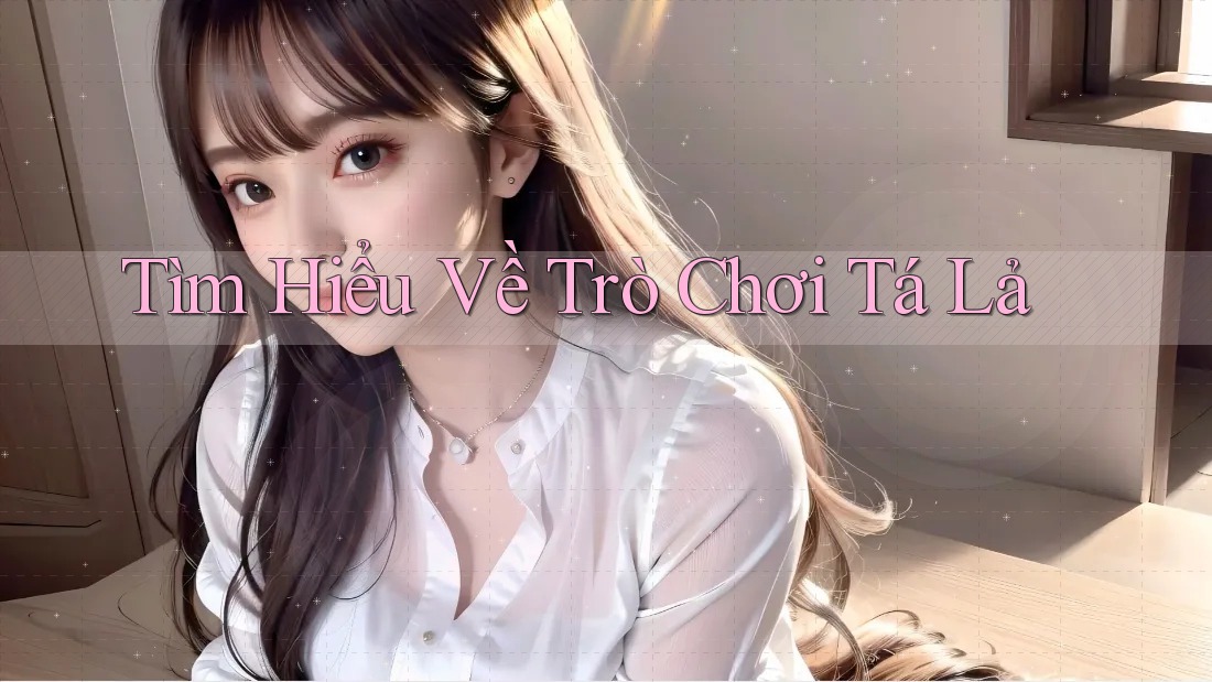 Tìm Hiểu Về Trò Chơi Tá Lả Tìm Hiểu Về Trò Chơi Tá Lả