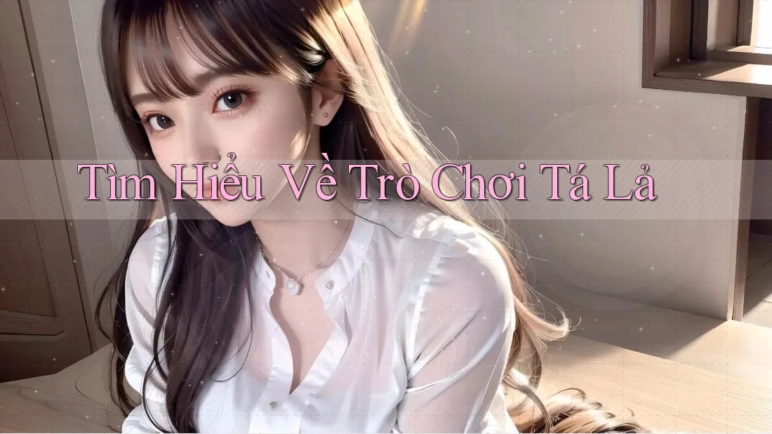 Tìm Hiểu Về Trò Chơi Tá Lả Tìm Hiểu Về Trò Chơi Tá Lả