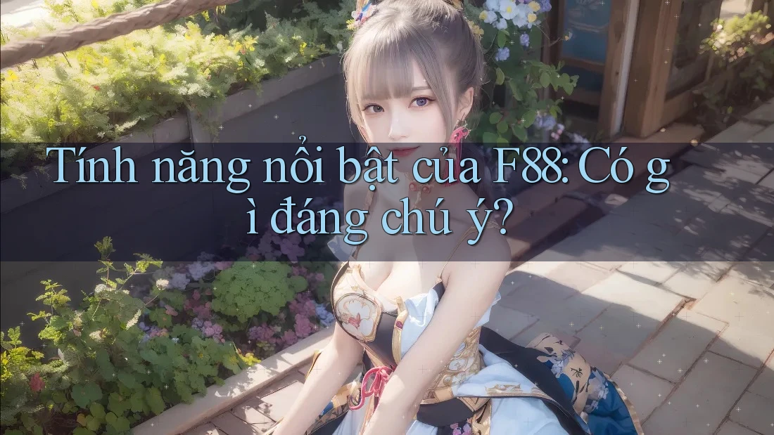 Tính năng nổi bật của F88: Có gì đáng chú ý? Tính năng nổi bật của F88: Có gì đáng chú ý?