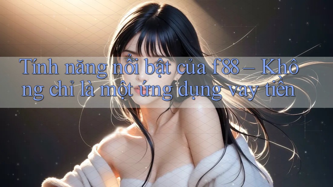 Tính năng nổi bật của f88 – Không chỉ là một ứng dụng vay tiền Tính năng nổi bật của f88 – Không chỉ là một ứng dụng vay tiền