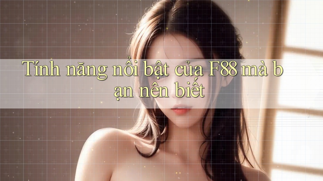 Tính năng nổi bật của F88 mà bạn nên biết