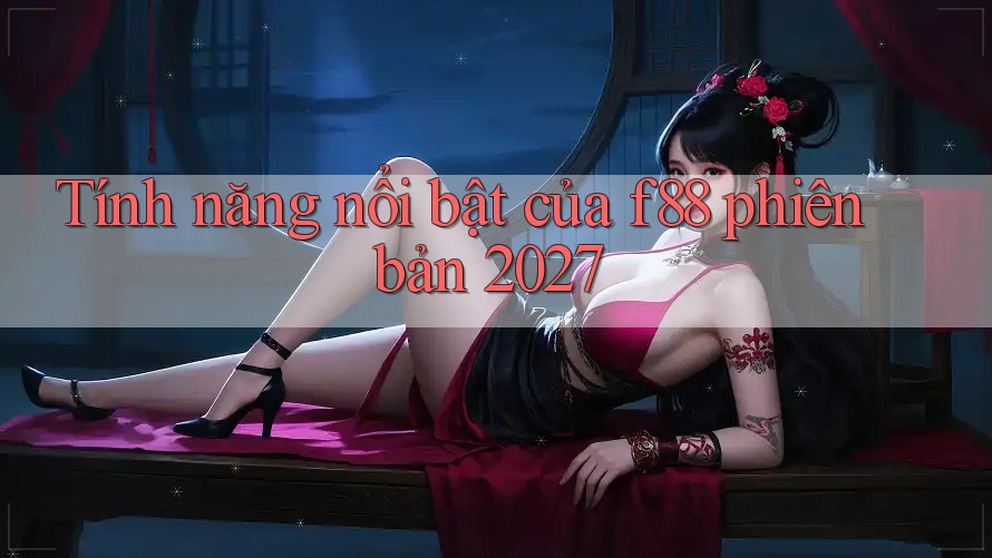 Tính năng nổi bật của f88 phiên bản 2027 Tính năng nổi bật của f88 phiên bản 2027