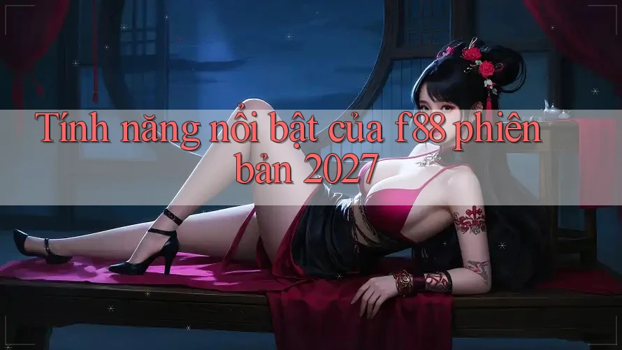 Tính năng nổi bật của f88 phiên bản 2027 Tính năng nổi bật của f88 phiên bản 2027