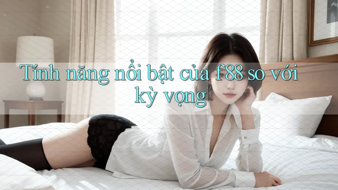 Tính năng nổi bật của f88 so với kỳ vọng Tính năng nổi bật của f88 so với kỳ vọng