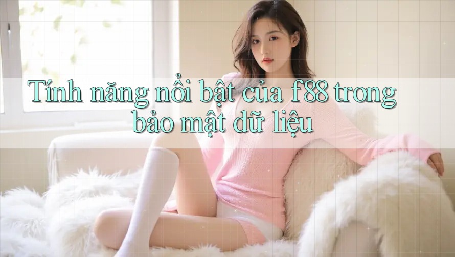 Tính năng nổi bật của f88 trong bảo mật dữ liệu Tính năng nổi bật của f88 trong bảo mật dữ liệu