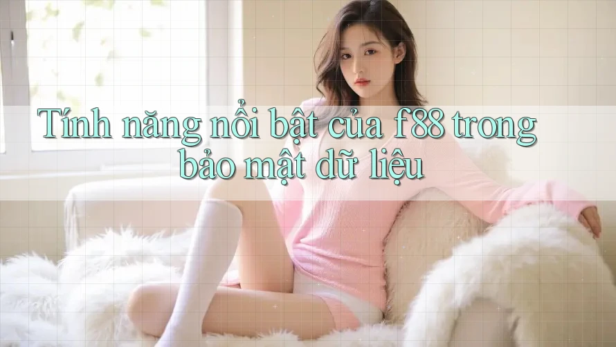 Tính năng nổi bật của f88 trong bảo mật dữ liệu Tính năng nổi bật của f88 trong bảo mật dữ liệu
