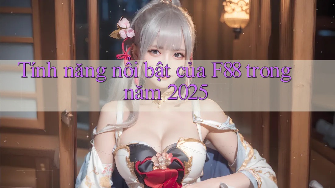 Tính năng nổi bật của F88 trong năm 2025 Tính năng nổi bật của F88 trong năm 2025