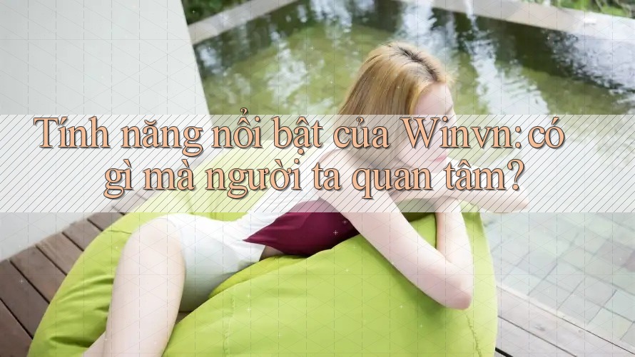 Tính năng nổi bật của Winvn: có gì mà người ta quan tâm? Tính năng nổi bật của Winvn: có gì mà người ta quan tâm?