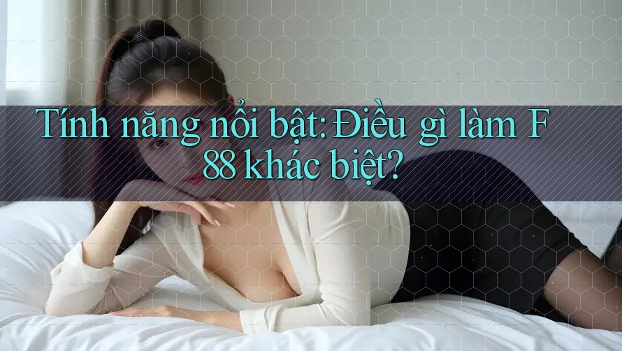 Tính năng nổi bật: Điều gì làm F88 khác biệt? Tính năng nổi bật: Điều gì làm F88 khác biệt?