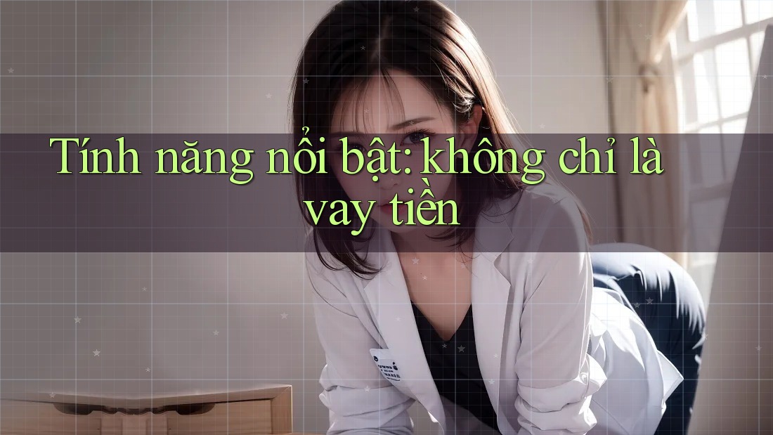 Tính năng nổi bật: không chỉ là vay tiền Tính năng nổi bật: không chỉ là vay tiền