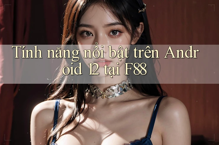 Tính năng nổi bật trên Android 12 tại F88 Tính năng nổi bật trên Android 12 tại F88
