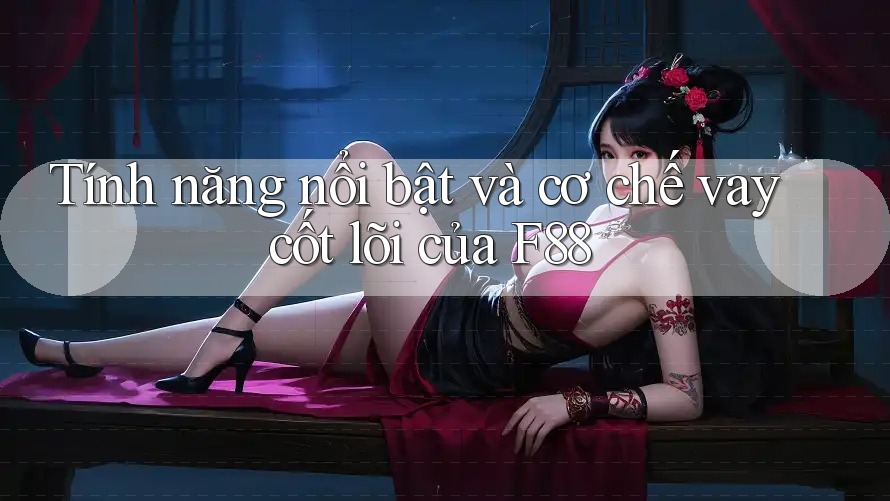 Tính năng nổi bật và cơ chế vay cốt lõi của F88 Tính năng nổi bật và cơ chế vay cốt lõi của F88