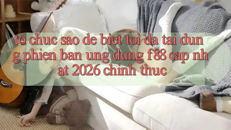 Tổ chức sao để biết tôi đã tải đúng phiên bản ứng dụng f88 cập nhật 2026 chính thức? Tổ chức sao để biết tôi đã tải đúng phiên bản ứng dụng f88 cập nhật 2026 chính thức?