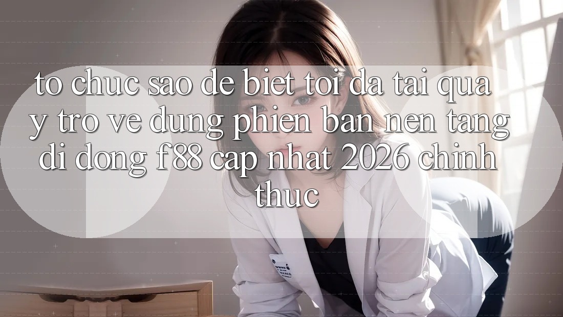 Tổ chức sao để biết tôi đã tải quay trở về đúng phiên bản nền tảng di động f88 cập nhật 2026 chính thức? Tổ chức sao để biết tôi đã tải quay trở về đúng phiên bản nền tảng di động f88 cập nhật 2026 chính thức?