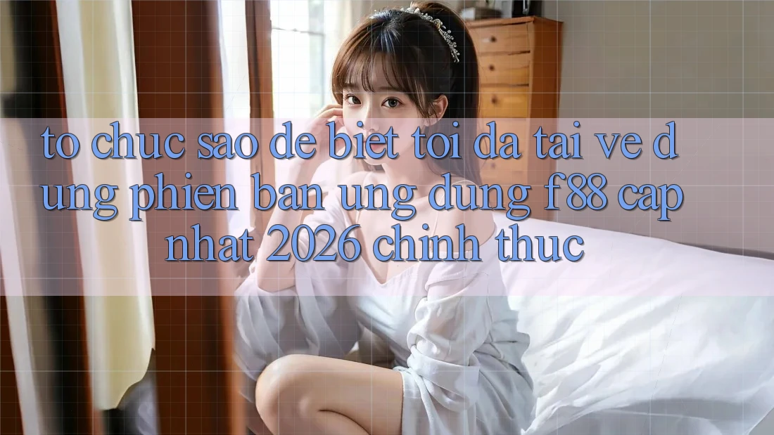 Tổ chức sao để biết tôi đã tải về đúng phiên bản ứng dụng f88 cập nhật 2026 chính thức? Tổ chức sao để biết tôi đã tải về đúng phiên bản ứng dụng f88 cập nhật 2026 chính thức?