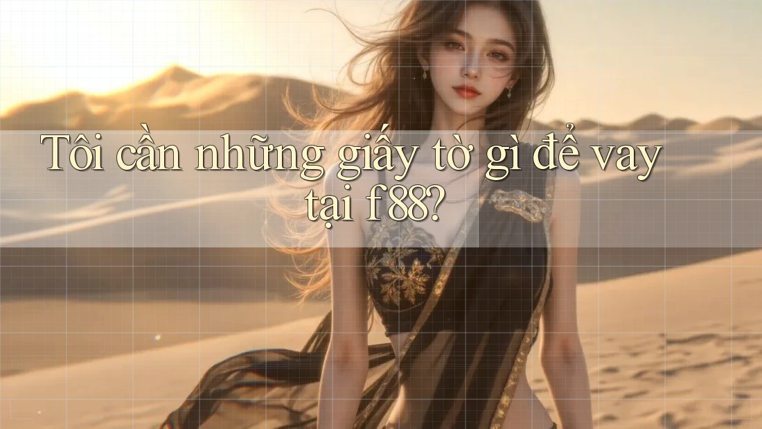 Tôi cần những giấy tờ gì để vay tại f88? Tôi cần những giấy tờ gì để vay tại f88?