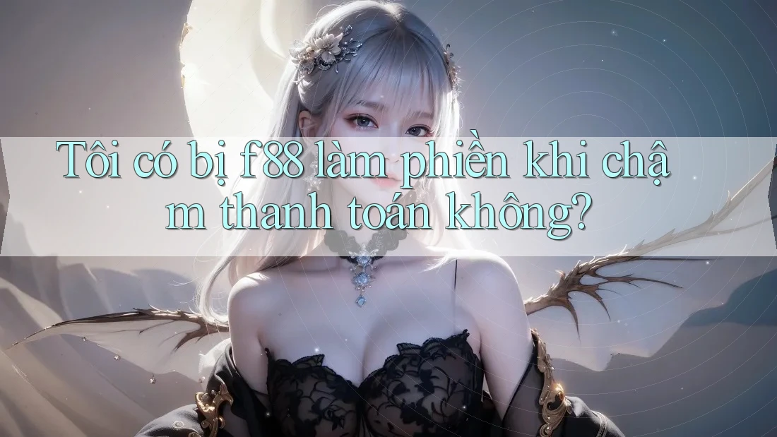 Tôi có bị f88 làm phiền khi chậm thanh toán không? Tôi có bị f88 làm phiền khi chậm thanh toán không?