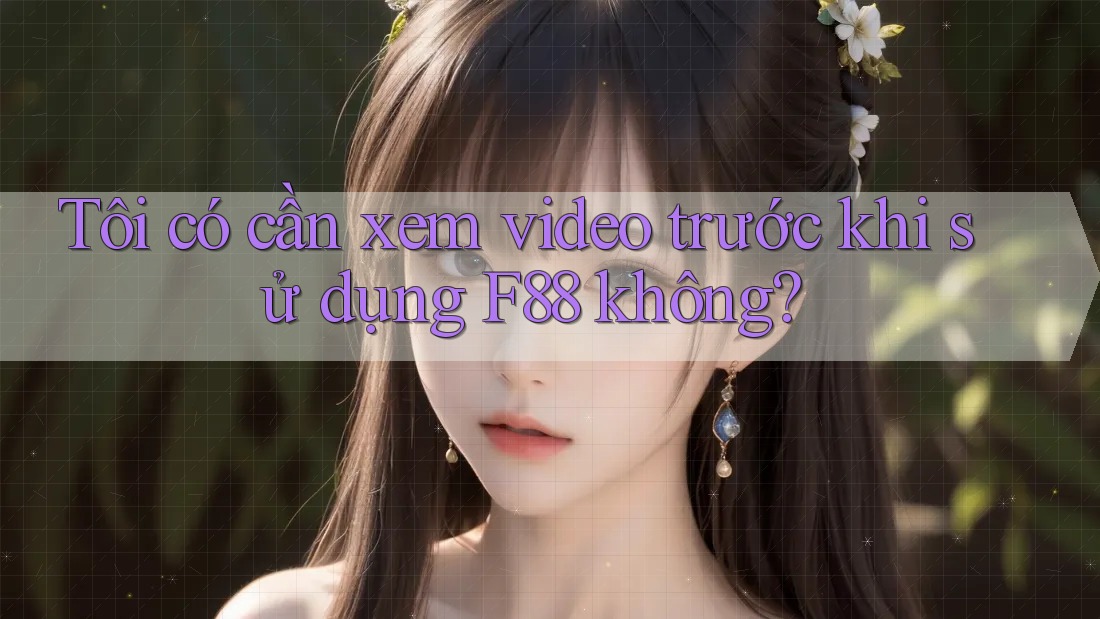 Tôi có cần xem video trước khi sử dụng F88 không? Tôi có cần xem video trước khi sử dụng F88 không?