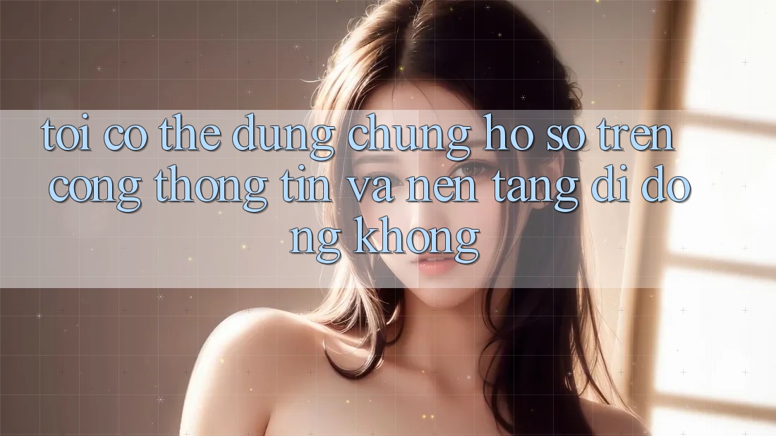 Tôi có thể dùng chung hồ sơ trên cổng thông tin và nền tảng di động không? Tôi có thể dùng chung hồ sơ trên cổng thông tin và nền tảng di động không?