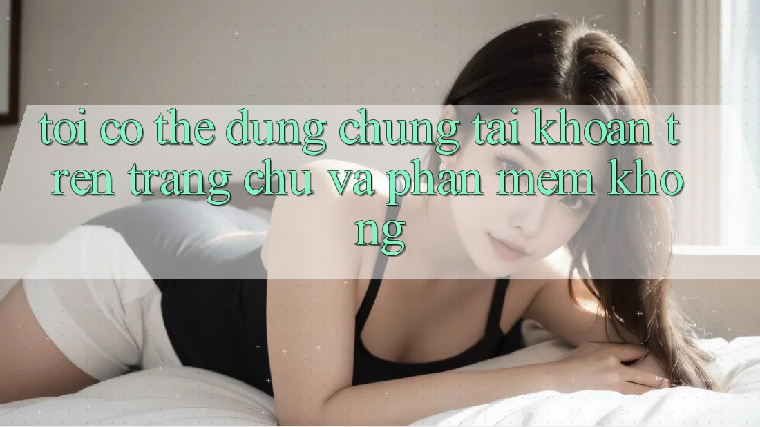 Tôi có thể dùng chung tài khoản trên trang chủ và phần mềm không? Tôi có thể dùng chung tài khoản trên trang chủ và phần mềm không?