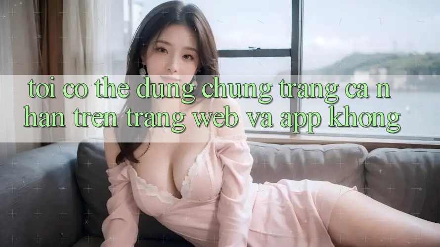 Tôi có thể dùng chung trang cá nhân trên trang web và app không? Tôi có thể dùng chung trang cá nhân trên trang web và app không?