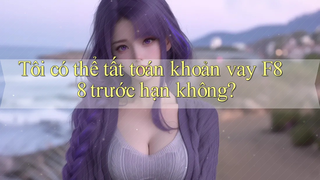 Tôi có thể tất toán khoản vay F88 trước hạn không? Tôi có thể tất toán khoản vay F88 trước hạn không?