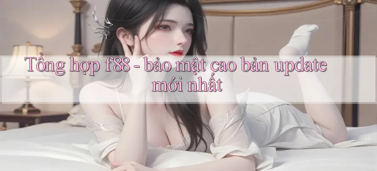 Tổng hợp f88   bảo mật cao bản update mới nhất