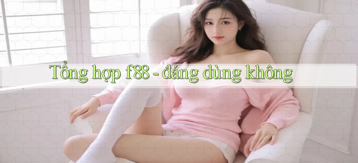 Tổng hợp f88   đáng dùng không