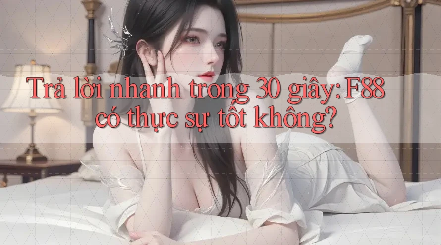 Trả lời nhanh trong 30 giây: F88 có thực sự tốt không? Trả lời nhanh trong 30 giây: F88 có thực sự tốt không?