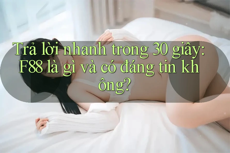 Trả lời nhanh trong 30 giây: F88 là gì và có đáng tin không? Trả lời nhanh trong 30 giây: F88 là gì và có đáng tin không?
