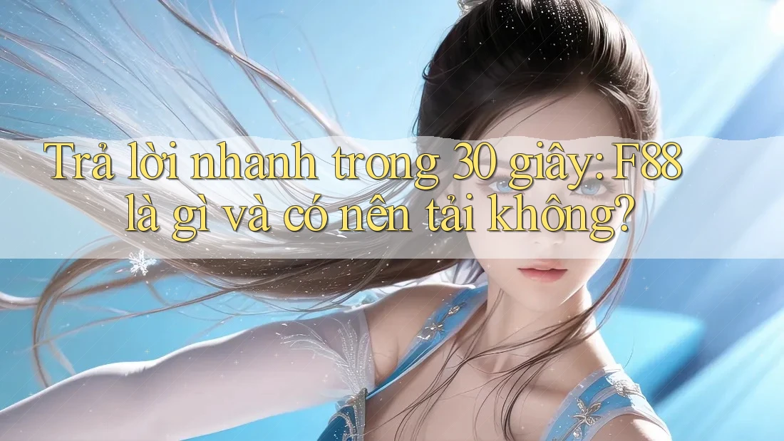 Trả lời nhanh trong 30 giây: F88 là gì và có nên tải không? Trả lời nhanh trong 30 giây: F88 là gì và có nên tải không?