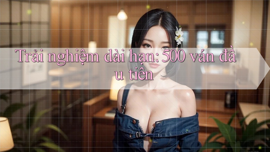 Trải nghiệm dài hạn: 500 ván đầu tiên Trải nghiệm dài hạn: 500 ván đầu tiên