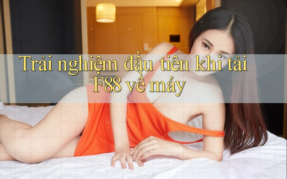 Trải nghiệm đầu tiên khi tải F88 về máy Trải nghiệm đầu tiên khi tải F88 về máy