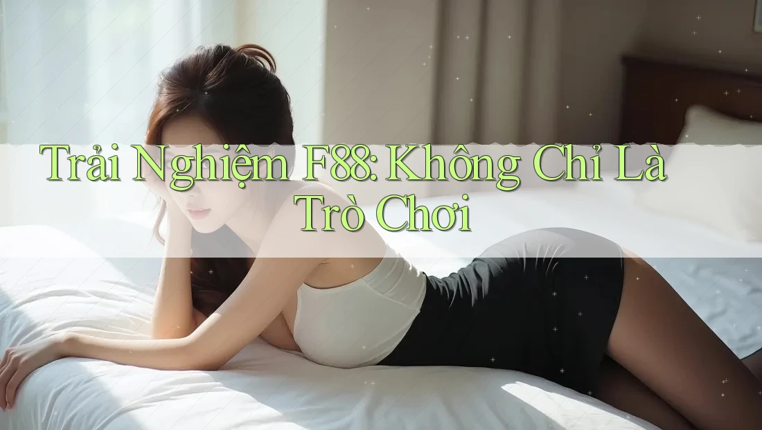 Trải Nghiệm F88: Không Chỉ Là Trò Chơi Trải Nghiệm F88: Không Chỉ Là Trò Chơi
