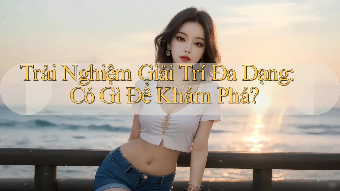 Trải Nghiệm Giải Trí Đa Dạng: Có Gì Để Khám Phá? Trải Nghiệm Giải Trí Đa Dạng: Có Gì Để Khám Phá?
