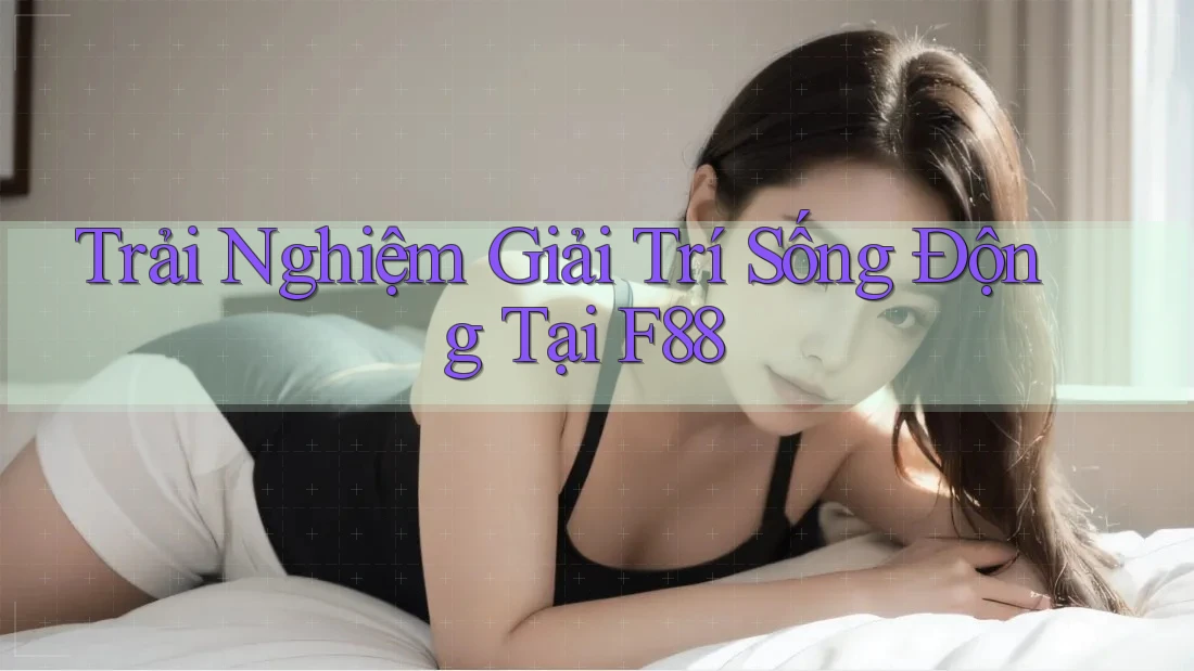 Trải Nghiệm Giải Trí Sống Động Tại F88 Trải Nghiệm Giải Trí Sống Động Tại F88