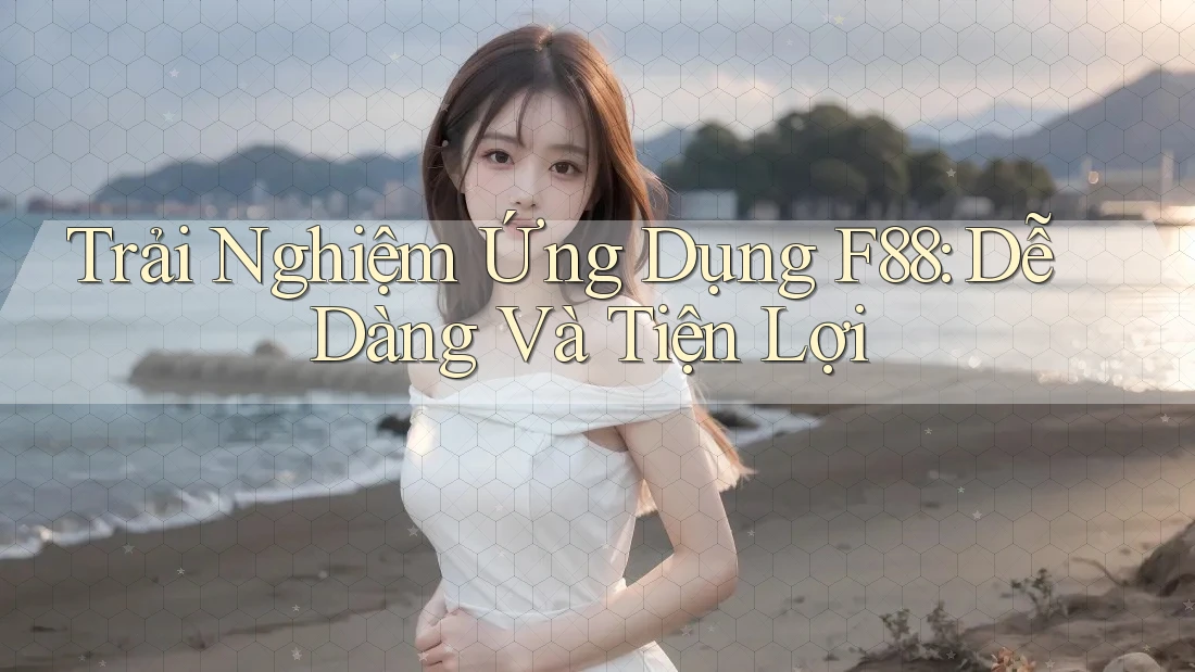 Trải Nghiệm Ứng Dụng F88: Dễ Dàng Và Tiện Lợi Trải Nghiệm Ứng Dụng F88: Dễ Dàng Và Tiện Lợi