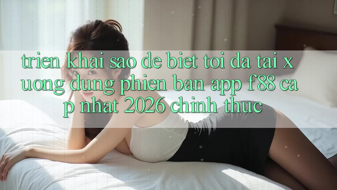 Triển khai sao để biết tôi đã tải xuống đúng phiên bản app f88 cập nhật 2026 chính thức?