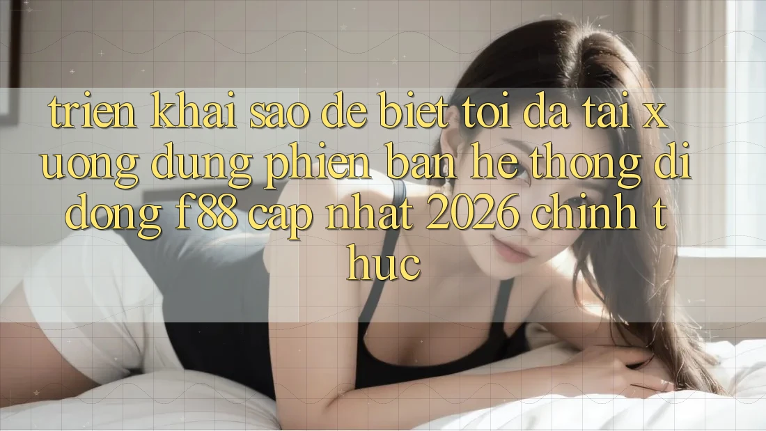 Triển khai sao để biết tôi đã tải xuống đúng phiên bản hệ thống di động f88 cập nhật 2026 chính thức? Triển khai sao để biết tôi đã tải xuống đúng phiên bản hệ thống di động f88 cập nhật 2026 chính thức?