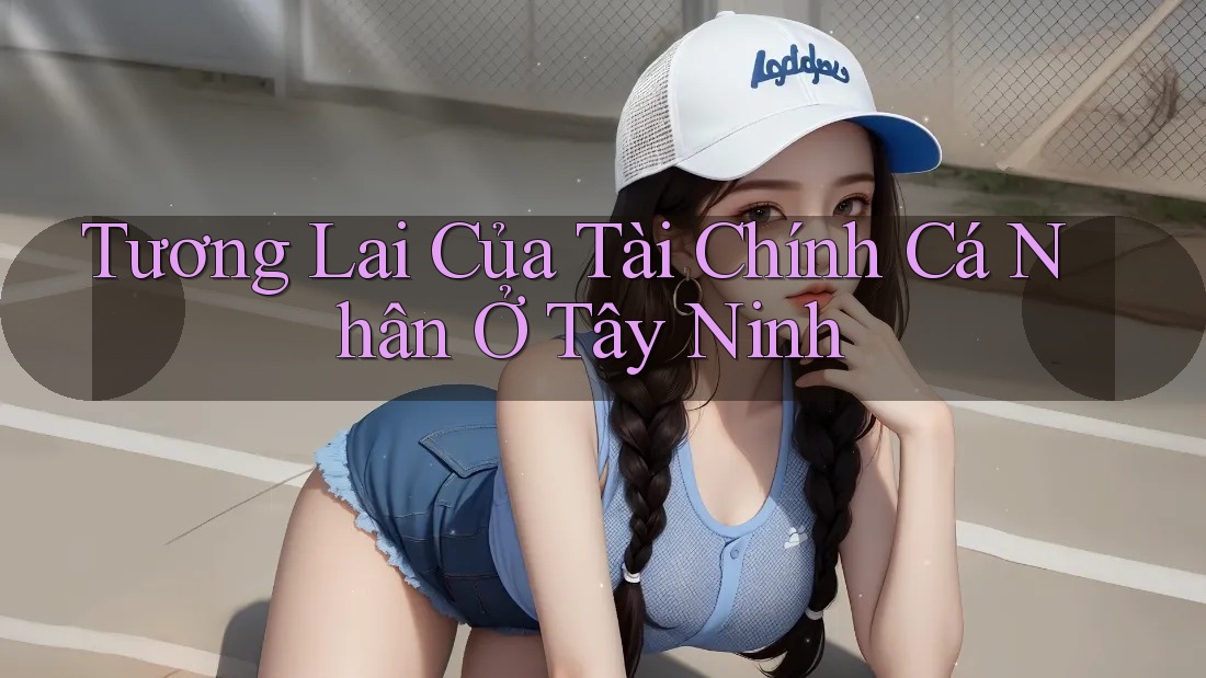 Tương Lai Của Tài Chính Cá Nhân Ở Tây Ninh Tương Lai Của Tài Chính Cá Nhân Ở Tây Ninh