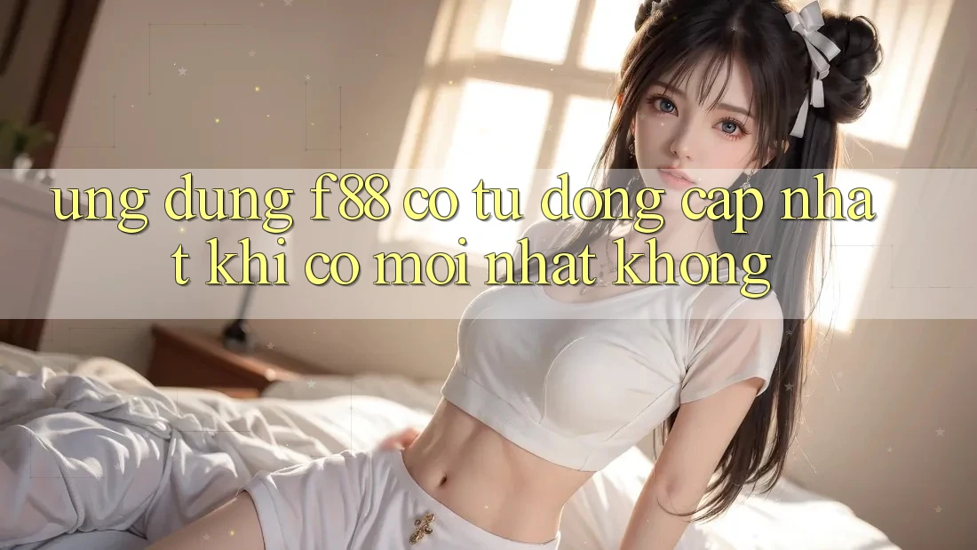 Ứng dụng f88 có tự động cập nhật khi có mới nhất không? Ứng dụng f88 có tự động cập nhật khi có mới nhất không?