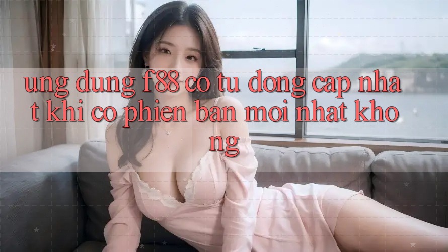 Ứng dụng f88 có tự động cập nhật khi có phiên bản mới nhất không? Ứng dụng f88 có tự động cập nhật khi có phiên bản mới nhất không?