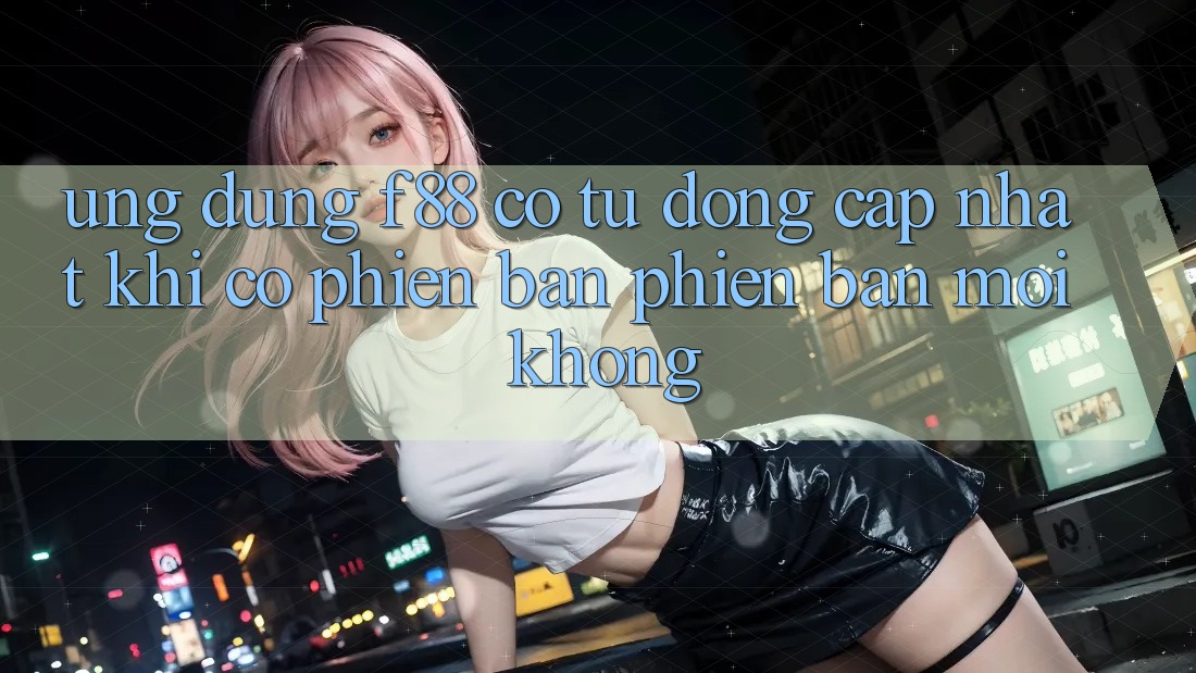 Ứng dụng f88 có tự động cập nhật khi có phiên bản phiên bản mới không? Ứng dụng f88 có tự động cập nhật khi có phiên bản phiên bản mới không?