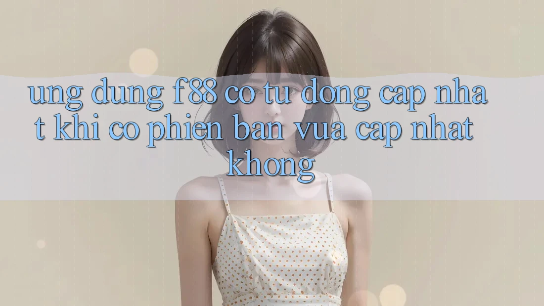 Ứng dụng f88 có tự động cập nhật khi có phiên bản vừa cập nhật không? Ứng dụng f88 có tự động cập nhật khi có phiên bản vừa cập nhật không?