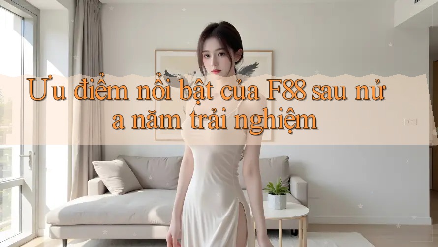 Ưu điểm nổi bật của F88 sau nửa năm trải nghiệm Ưu điểm nổi bật của F88 sau nửa năm trải nghiệm