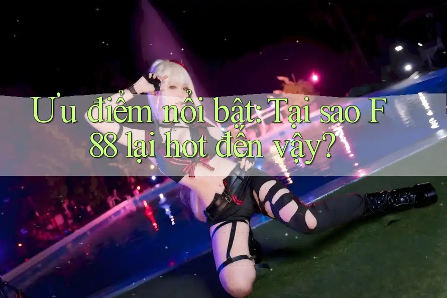 Ưu điểm nổi bật: Tại sao F88 lại hot đến vậy? Ưu điểm nổi bật: Tại sao F88 lại hot đến vậy?