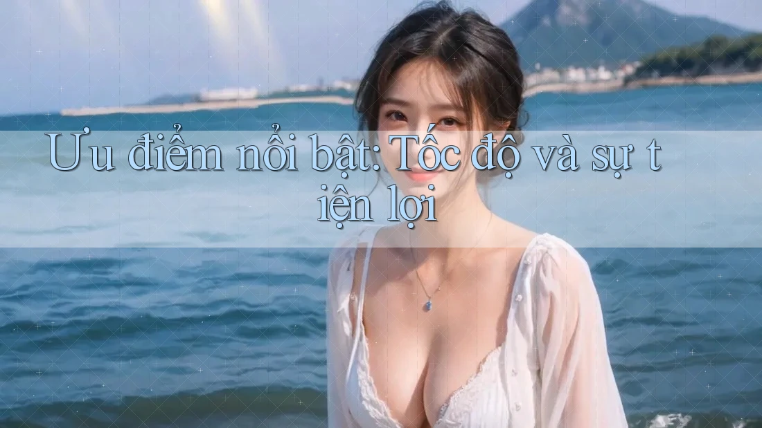 Ưu điểm nổi bật: Tốc độ và sự tiện lợi Ưu điểm nổi bật: Tốc độ và sự tiện lợi